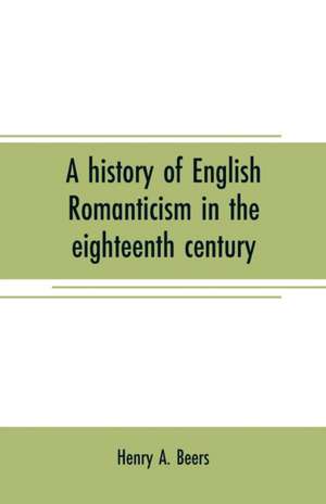 A history of English romanticism in the eighteenth century de Henry A. Beers