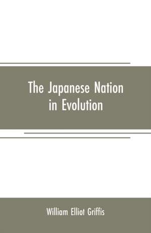 The Japanese nation in evolution; steps in the progress of a great people de William Elliot Griffis