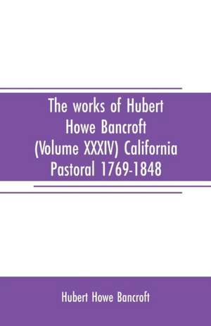 The works of Hubert Howe Bancroft (Volume XXXIV) California Pastoral 1769-1848 de Hubert Howe Bancroft