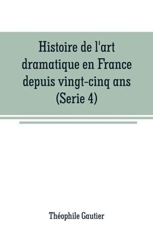 Histoire de l'art dramatique en France depuis vingt-cinq ans(Serie 4) de Théophile Gautier