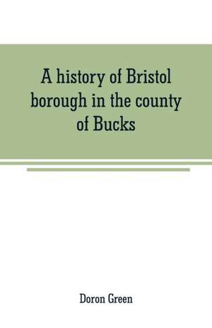 A history of Bristol borough in the county of Bucks, state of Pennsylvania, anciently known as "Buckingham"; being the third oldest town and second chartered borough in Pennsylvania, from its earliest times to the present year 1911 de Doron Green