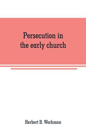 Persecution in the early church de Herbert B. Workman