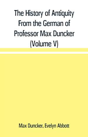 The History of Antiquity From the German of Professor Max Duncker (Volume V) de Max Duncker