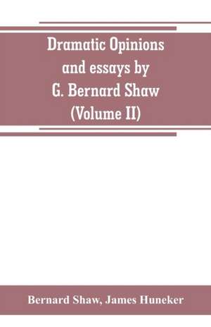 Dramatic opinions and essays by G. Bernard Shaw; containing as well A word on the Dramatic opinions and essays, of G. Bernard Shaw (Volume II) de Bernard Shaw