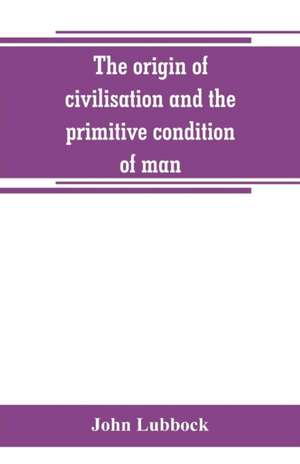 The origin of civilisation and the primitive condition of man de John Lubbock