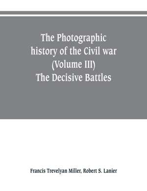 The photographic history of the Civil war (Volume III) The Decisive Battles de Francis Trevelyan Miller