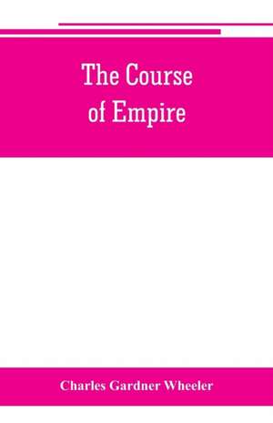 The course of empire; outlines of the chief political changes in the history of the world de Charles Gardner Wheeler