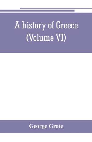 A history of Greece; from the earliest period to the close of the generation contemporary with Alexander the Great (Volume VI) de George Grote