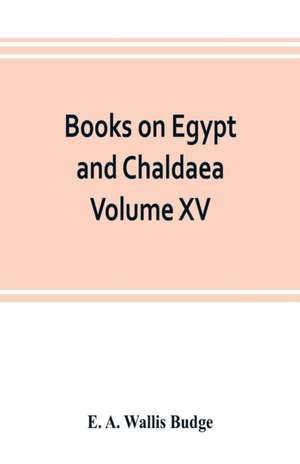 Books on Egypt and Chaldaea Volume XV. Of the Series de E. A. Wallis Budge