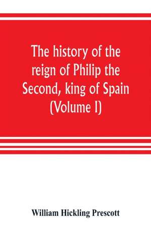 The history of the reign of Philip the Second, king of Spain (Volume I) de William Hickling Prescott