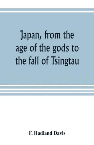 Japan, from the age of the gods to the fall of Tsingtau de F. Hadland Davis