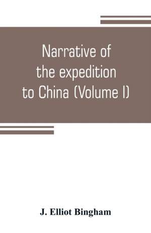 Narrative of the expedition to China, from the commencement of the war to its termination in 1842; with sketches of the manners and customs of the singular and hitherto almost unknown country (Volume I) de J. Elliot Bingham