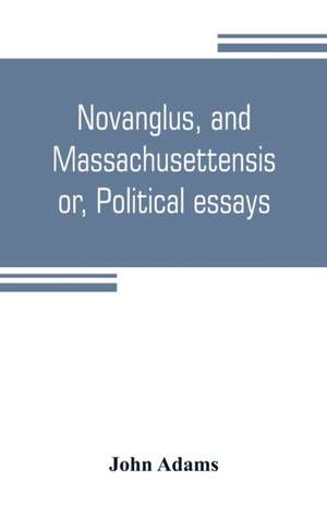 Novanglus, and Massachusettensis, or, Political essays de John Adams