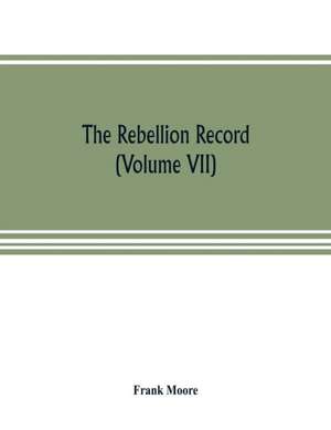 The Rebellion record; a diary of American events, with Document, Narratives, Illustrative Incidents, Poetry, etc. (Volume VII) de Frank Moore