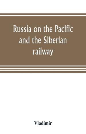 Russia on the Pacific, and the Siberian railway de Vladimir