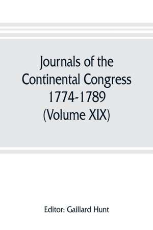 Journals of the Continental Congress, 1774-1789 (Volume XIX) 1781 January 1- April 23 de Gaillard Hunt