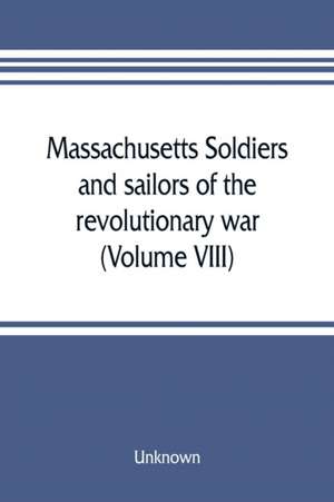 Massachusetts soldiers and sailors of the revolutionary war. A compilation from the archives (Volume VIII) de Unknown