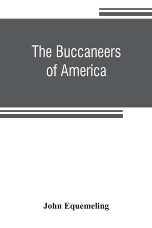 The buccaneers of America; a true account of the most remarkable assaults committed of late years upon the coasts of the West Indies by the buccaneers of Jamaica and Tortuga (both English and French) Wherein are contained more especially the unparalleled de John Equemeling