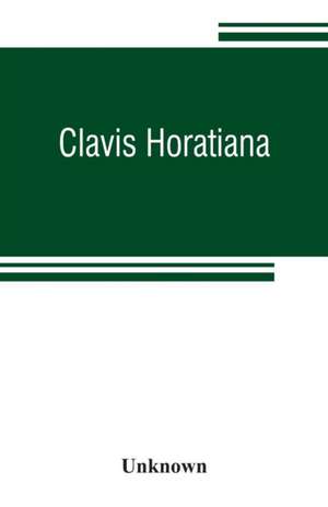 Clavis Horatiana; or, A key to the odes of Horace, to which is prefixed, A life of the poet, and an account of the Horatian metres. For the use of schools de Unknown