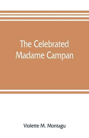 The celebrated Madame Campan, lady-in-waiting to Marie Antoinette and confidante of Napoleon de Violette M. Montagu