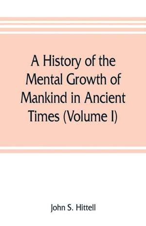 A history of the mental growth of mankind in ancient times (Volume I) de John S. Hittell