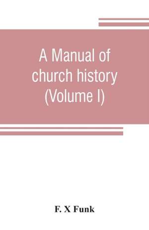 A manual of church history (Volume I) de F. X Funk