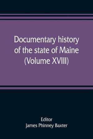 Documentary history of the state of Maine (Volume XVIII) Containing The Baxter Manuscripts de James Phinney Baxter