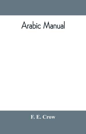 Arabic manual. A colloquial handbook in the Syrian dialect, for the use of visitors to Syria and Palestine, containing a simplified grammar, a comprehensive English and Arabic vocabulary and dialogues. The whole in English characters, carefully transliter de F. E. Crow