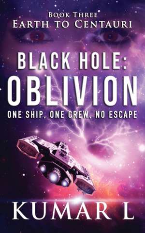 Earth to Centauri: Black Hole Oblivion: One Ship. One Crew. No Escape. de Kumar L