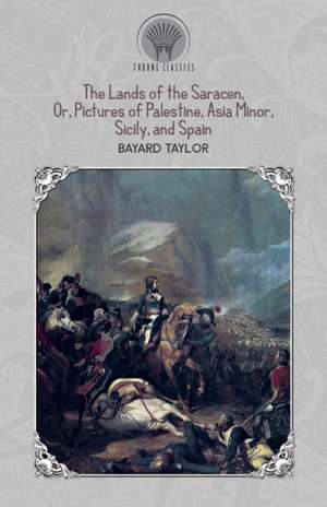 The Lands of the Saracen, Or, Pictures of Palestine, Asia Minor, Sicily, and Spain de Bayard Taylor