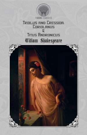 Troilus and Cressida, Coriolanus & Titus Andronicus de William Shakespeare