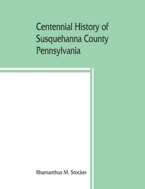 Centennial history of Susquehanna County, Pennsylvania de Rhamanthus M. Stocker