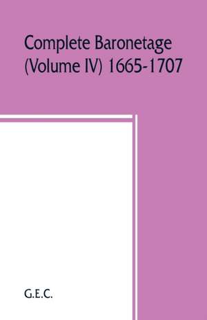 Complete baronetage (Volume IV) 1665-1707 de G. E. C.