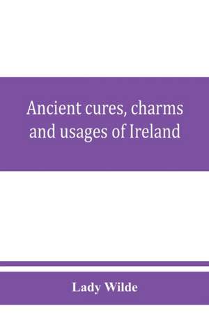 Ancient cures, charms, and usages of Ireland; contributions to Irish lore de Lady Wilde