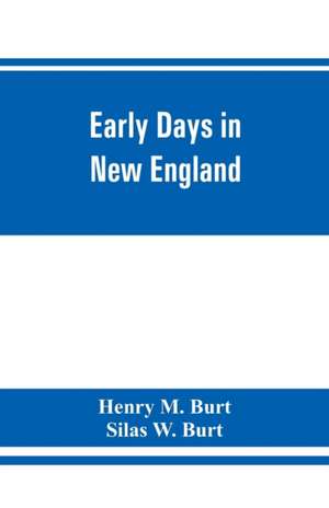 Early days in New England. Life and times of Henry Burt of Springfield and some of his descendants. Genealogical and biographical mention of James and Richard Burt of Taunton, Mass., and Thomas Burt, M.P., of England de Henry M. Burt