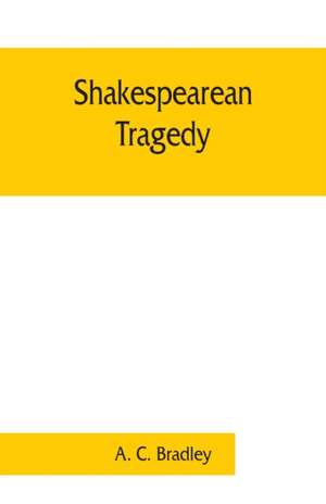 Shakespearean tragedy; lectures on Hamlet, Othello, King Lear, Macbeth de A. C. Bradley