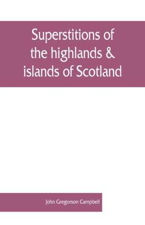 Superstitions of the highlands & islands of Scotland de John Gregorson Campbell