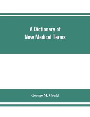 A dictionary of new medical terms, including upwards of 38,000 words and many useful tables, being a supplement to "An illustrated dictionary of medicine, biology, and allied sciences de George M. Gould