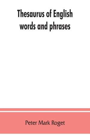 Thesaurus of English words and phrases ; so classified and arranged as to facilitate the expression of ideas and assist in literary composition de Peter Mark Roget