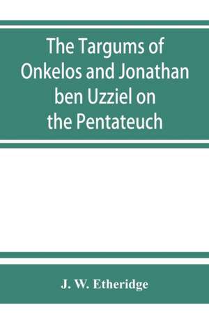 The Targums of Onkelos and Jonathan ben Uzziel on the Pentateuch de J. W. Etheridge