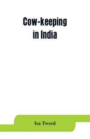 Cow-keeping in India; a simple and practical book on their care and treatment, their various breeds, and the means of rendering them profitable de Isa Tweed