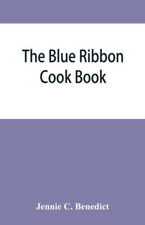 The blue ribbon cook book; being a second publication of "One hundred tested receipts," together with others which have been tried and found valuable de Jennie C. Benedict