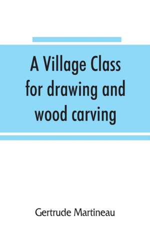 A village class for drawing and wood carving de Gertrude Martineau