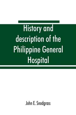 History and description of the Philippine General Hospital. Manila, Philippine Islands, 1900 to 1911 de John E. Snodgrass