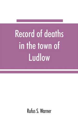 Record of deaths in the town of Ludlow, Vermont, from 1790 to 1901, inclusive de Rufus S. Warner