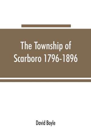 The township of Scarboro 1796-1896 de David Boyle