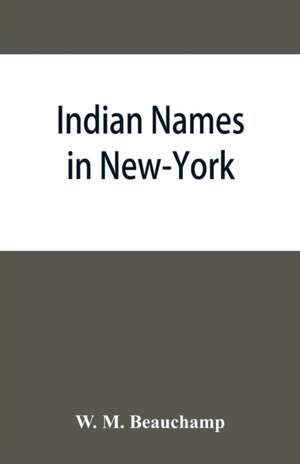 Indian names in New-York, with a selection from other states, and some Onondaga names of plants, etc de W. M. Beauchamp