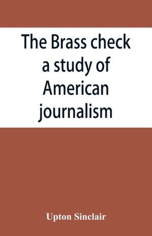 The brass check, a study of American journalism de Upton Sinclair