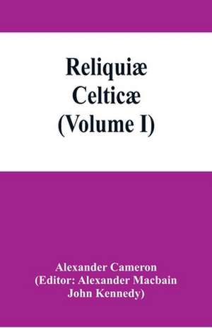 Reliquiæ celticæ; texts, papers and studies in Gaelic literature and philology (Volume I) de Alexander Cameron