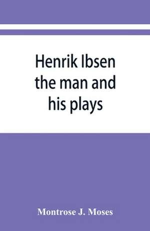 Henrik Ibsen; the man and his plays de Montrose J. Moses